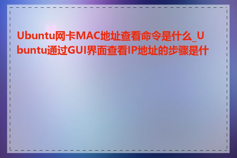 Ubuntu网卡MAC地址查看命令是什么_Ubuntu通过GUI界面查看IP地址的步骤是什么