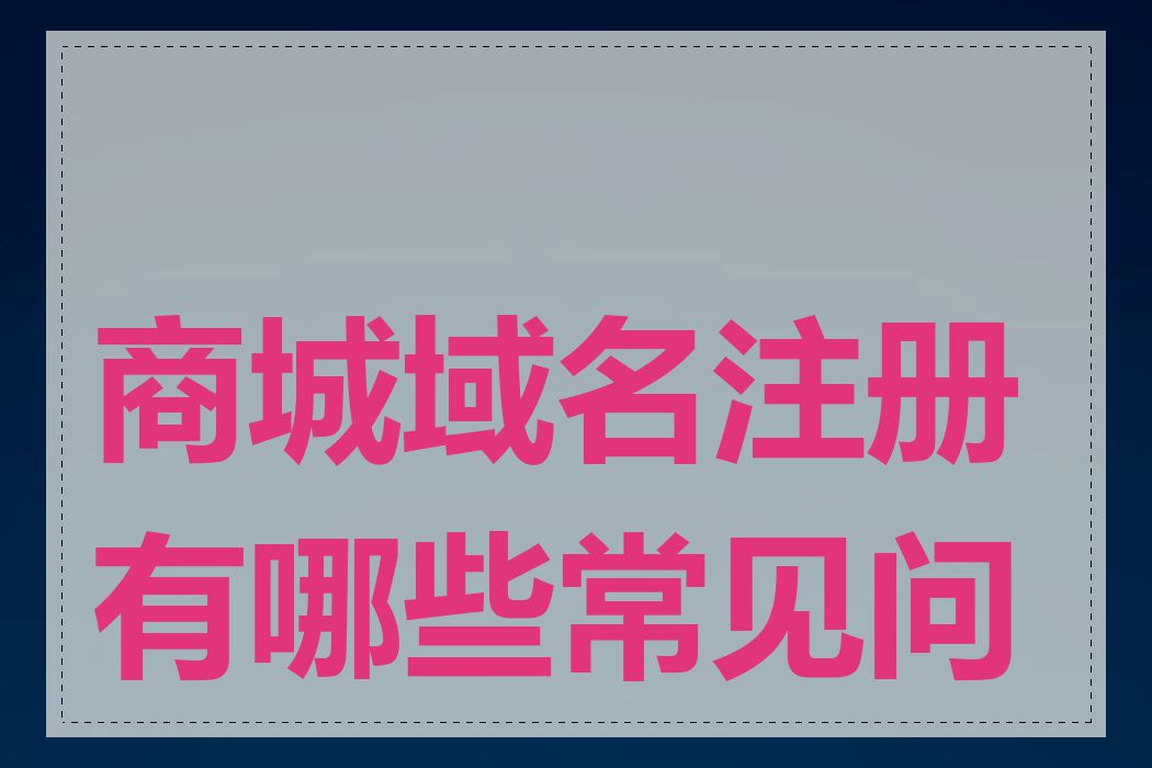 商城域名注册有哪些常见问题