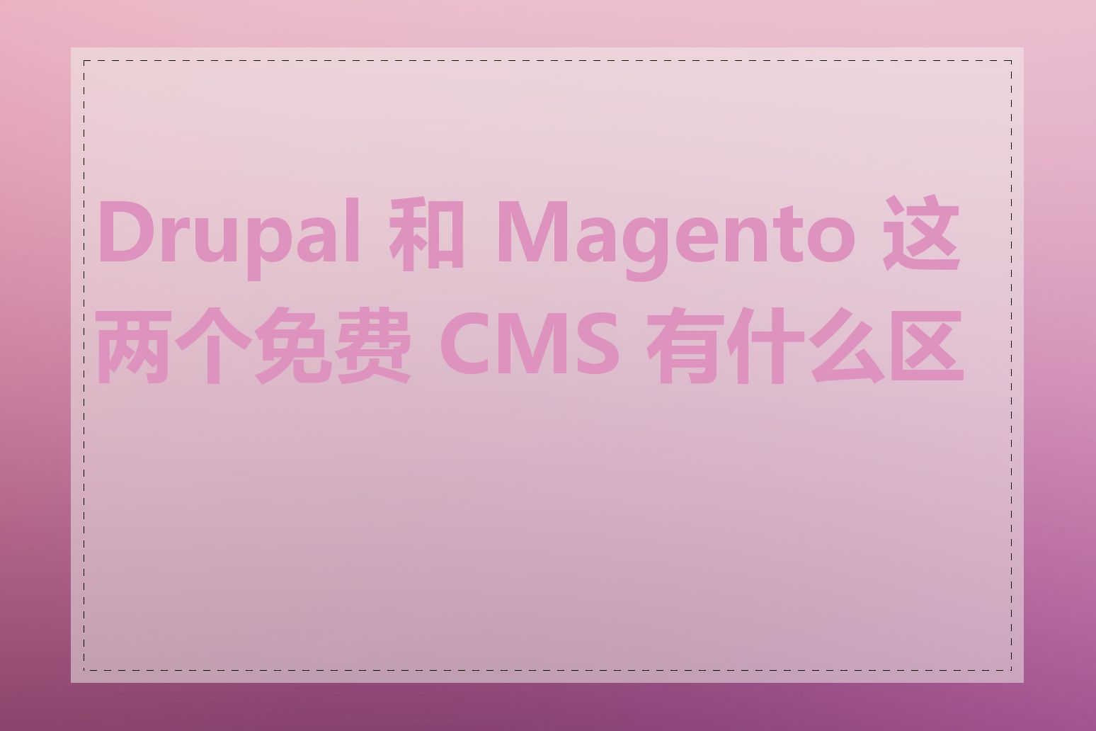 Drupal 和 Magento 这两个免费 CMS 有什么区别