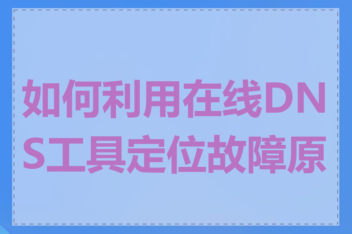 如何利用在线DNS工具定位故障原因