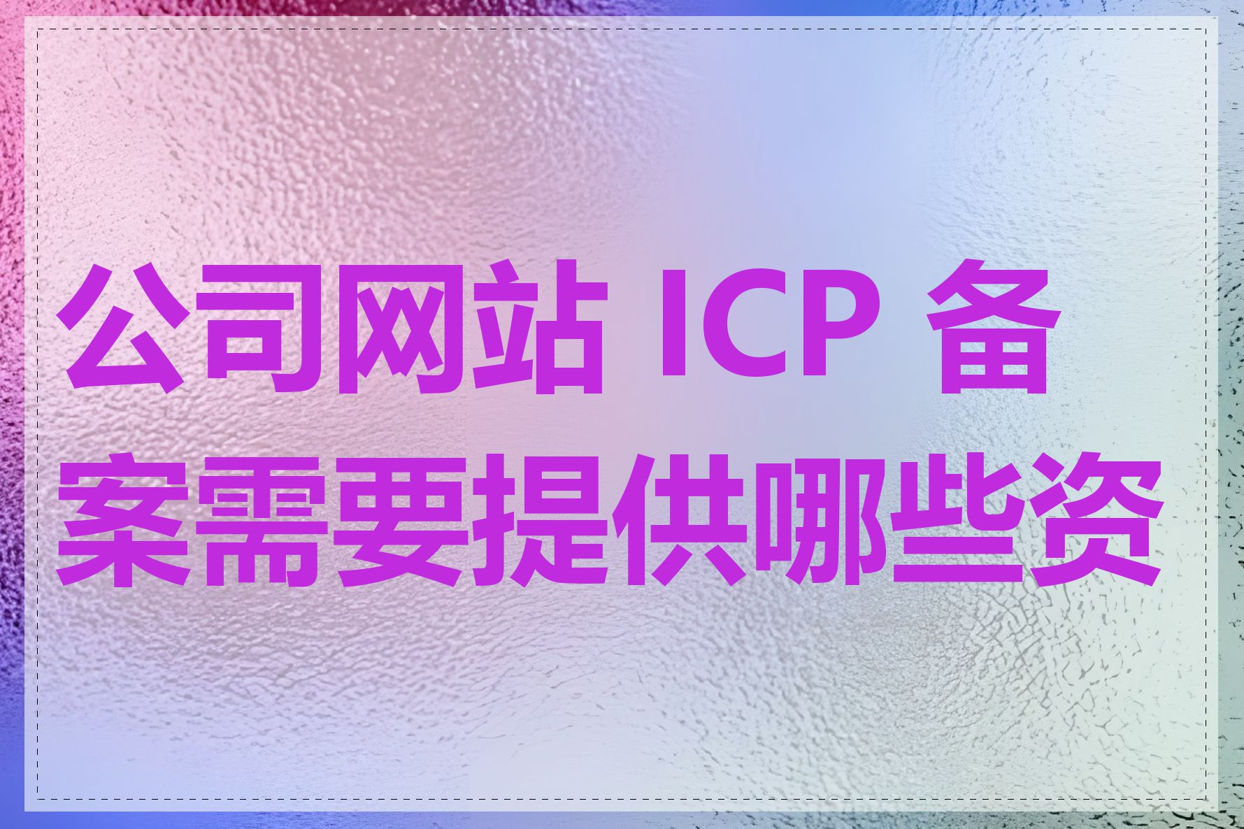 公司网站 ICP 备案需要提供哪些资料