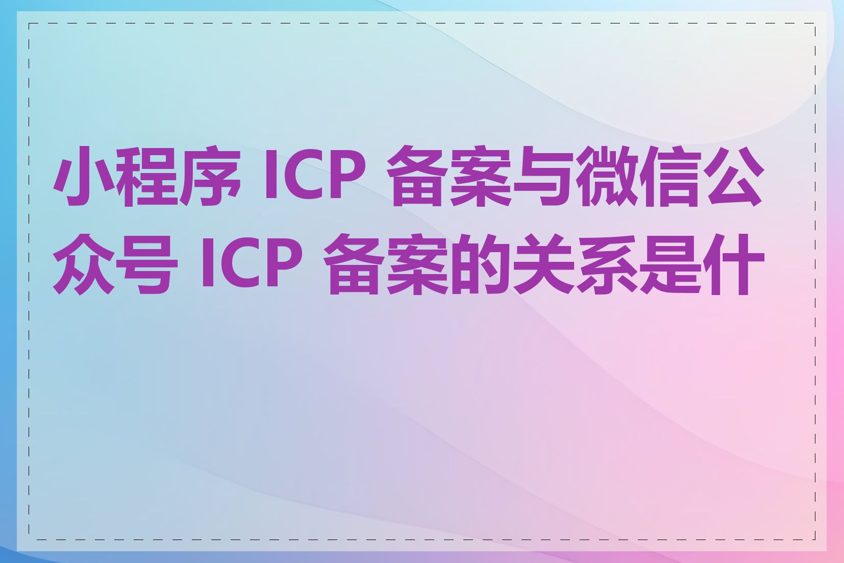 小程序 ICP 备案与微信公众号 ICP 备案的关系是什么