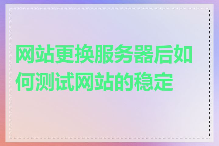 网站更换服务器后如何测试网站的稳定性