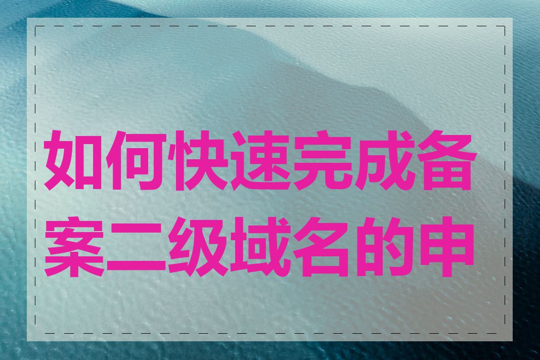 如何快速完成备案二级域名的申请