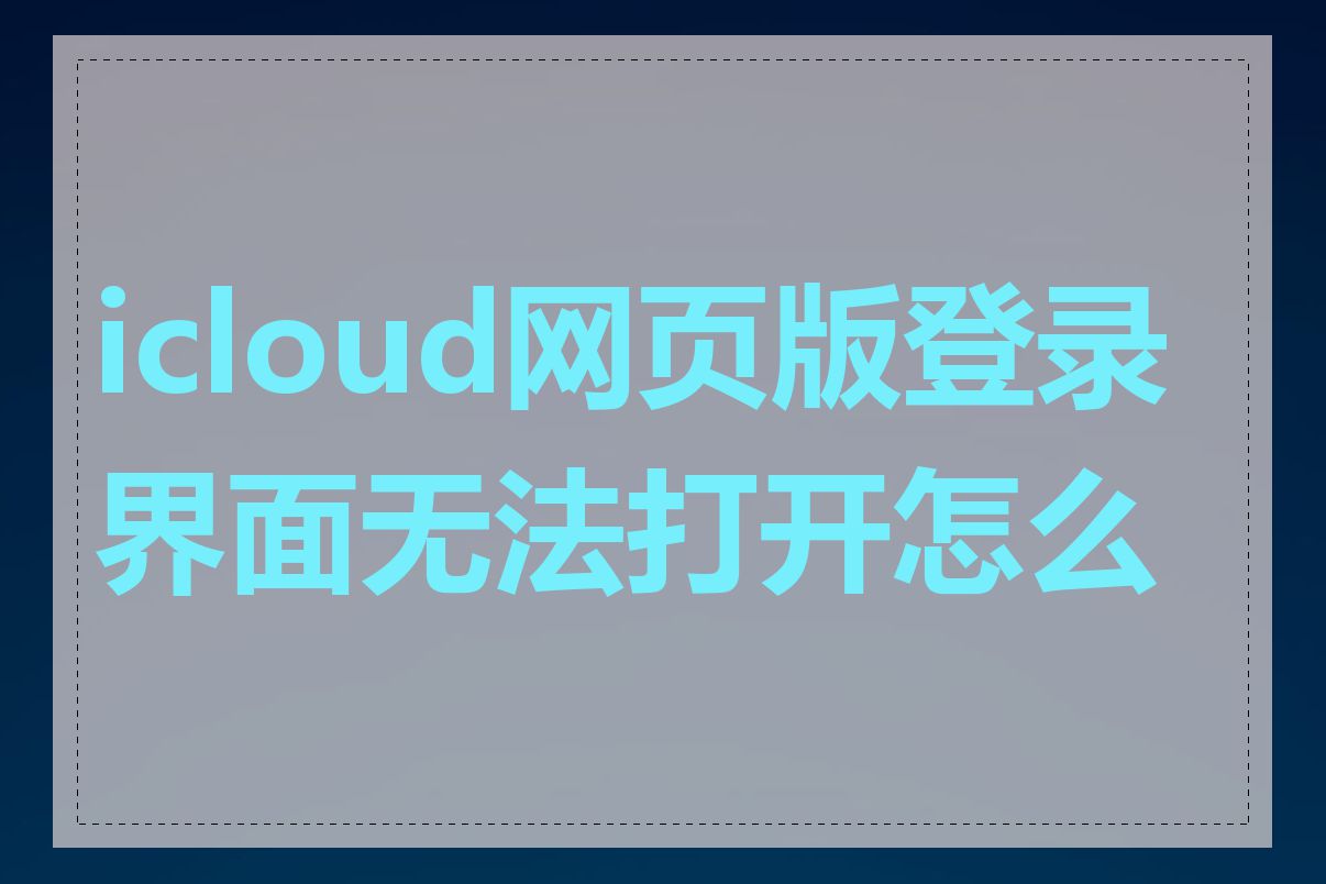 icloud网页版登录界面无法打开怎么办