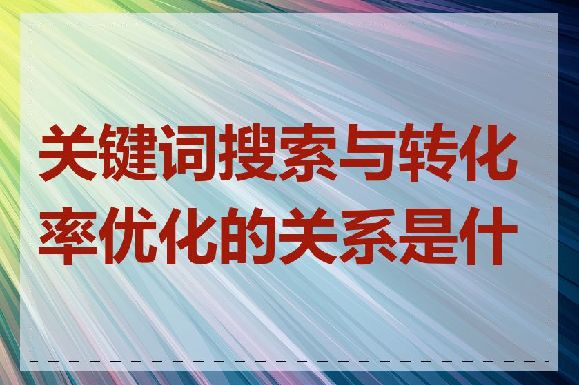 关键词搜索与转化率优化的关系是什么