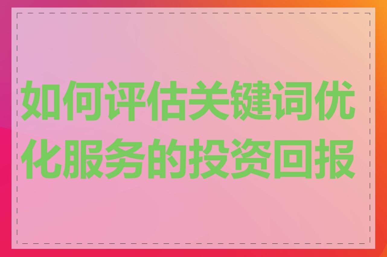 如何评估关键词优化服务的投资回报率