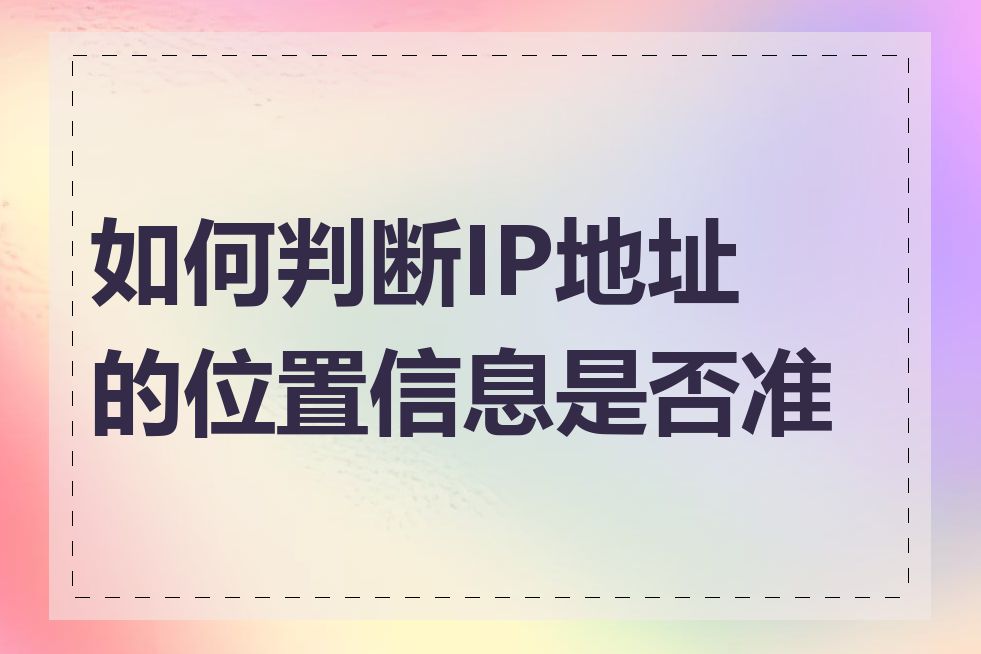 如何判断IP地址的位置信息是否准确