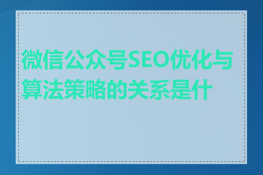 微信公众号SEO优化与算法策略的关系是什么