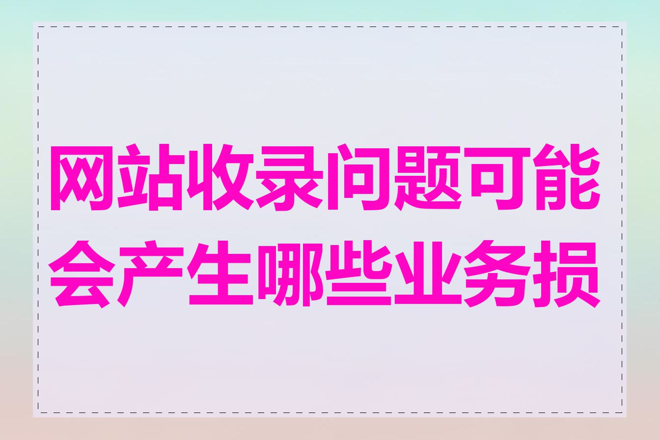 网站收录问题可能会产生哪些业务损失