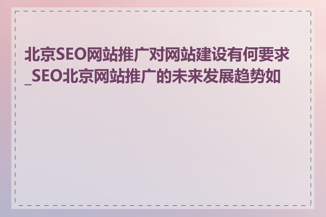 北京SEO网站推广对网站建设有何要求_SEO北京网站推广的未来发展趋势如何