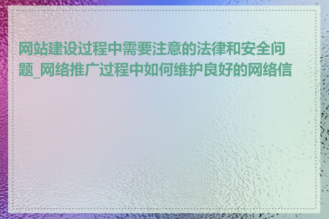 网站建设过程中需要注意的法律和安全问题_网络推广过程中如何维护良好的网络信誉