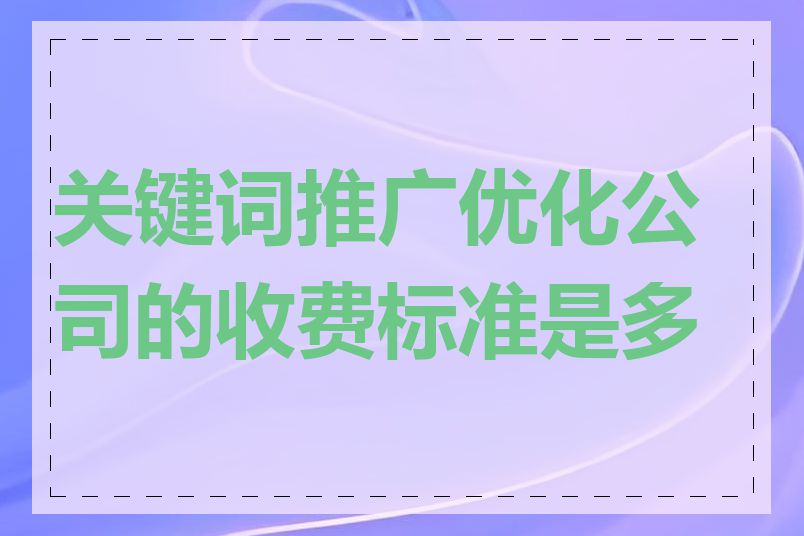 关键词推广优化公司的收费标准是多少