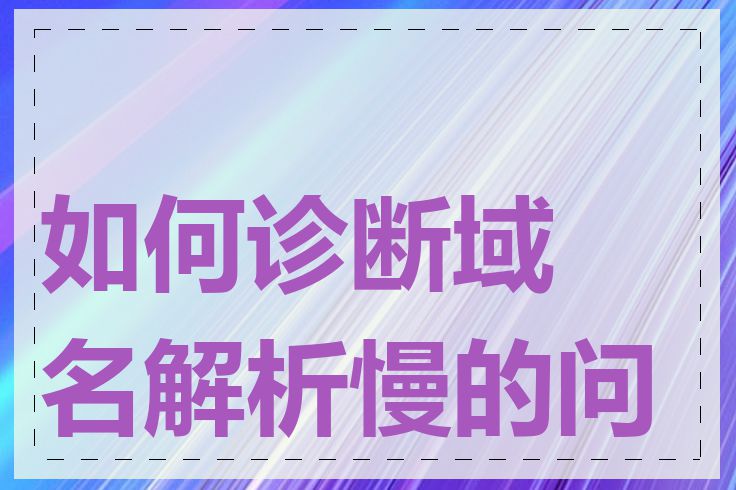 如何诊断域名解析慢的问题