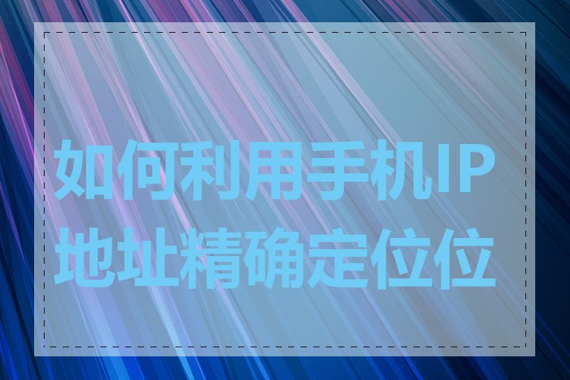 如何利用手机IP地址精确定位位置