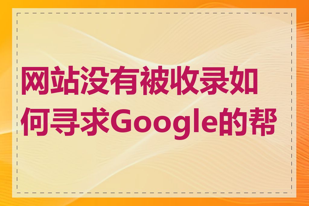 网站没有被收录如何寻求Google的帮助