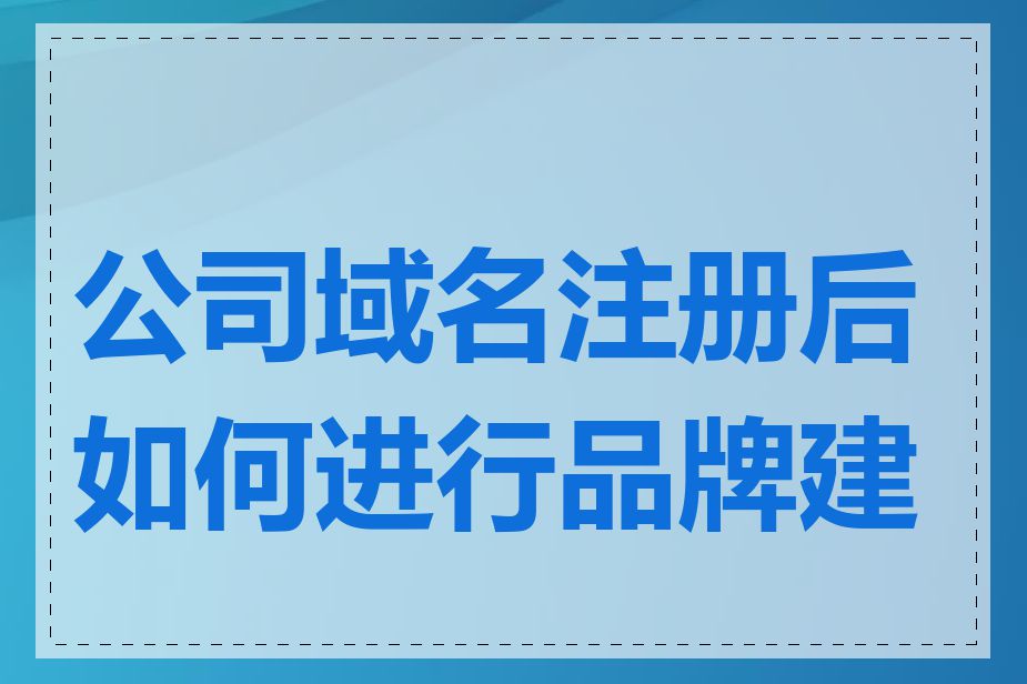 公司域名注册后如何进行品牌建设