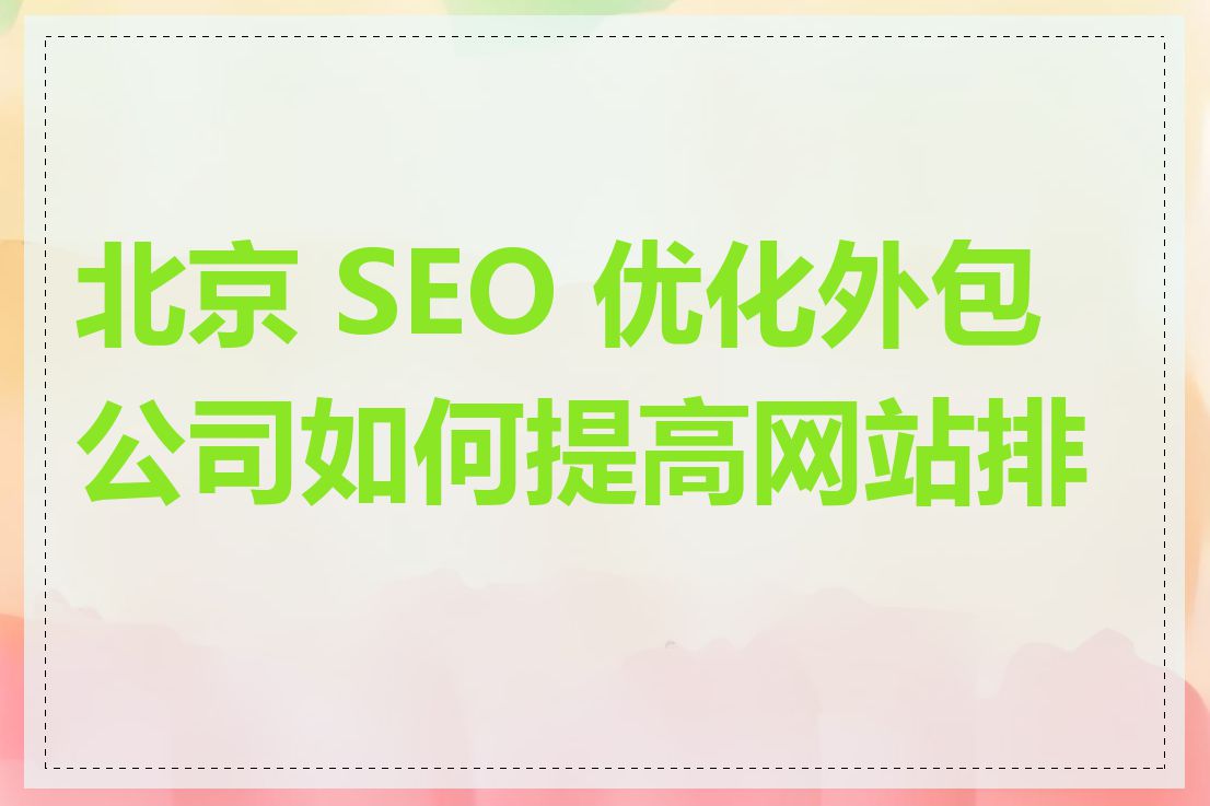 北京 SEO 优化外包公司如何提高网站排名