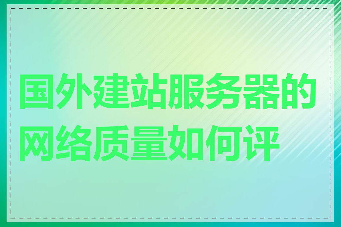 国外建站服务器的网络质量如何评估