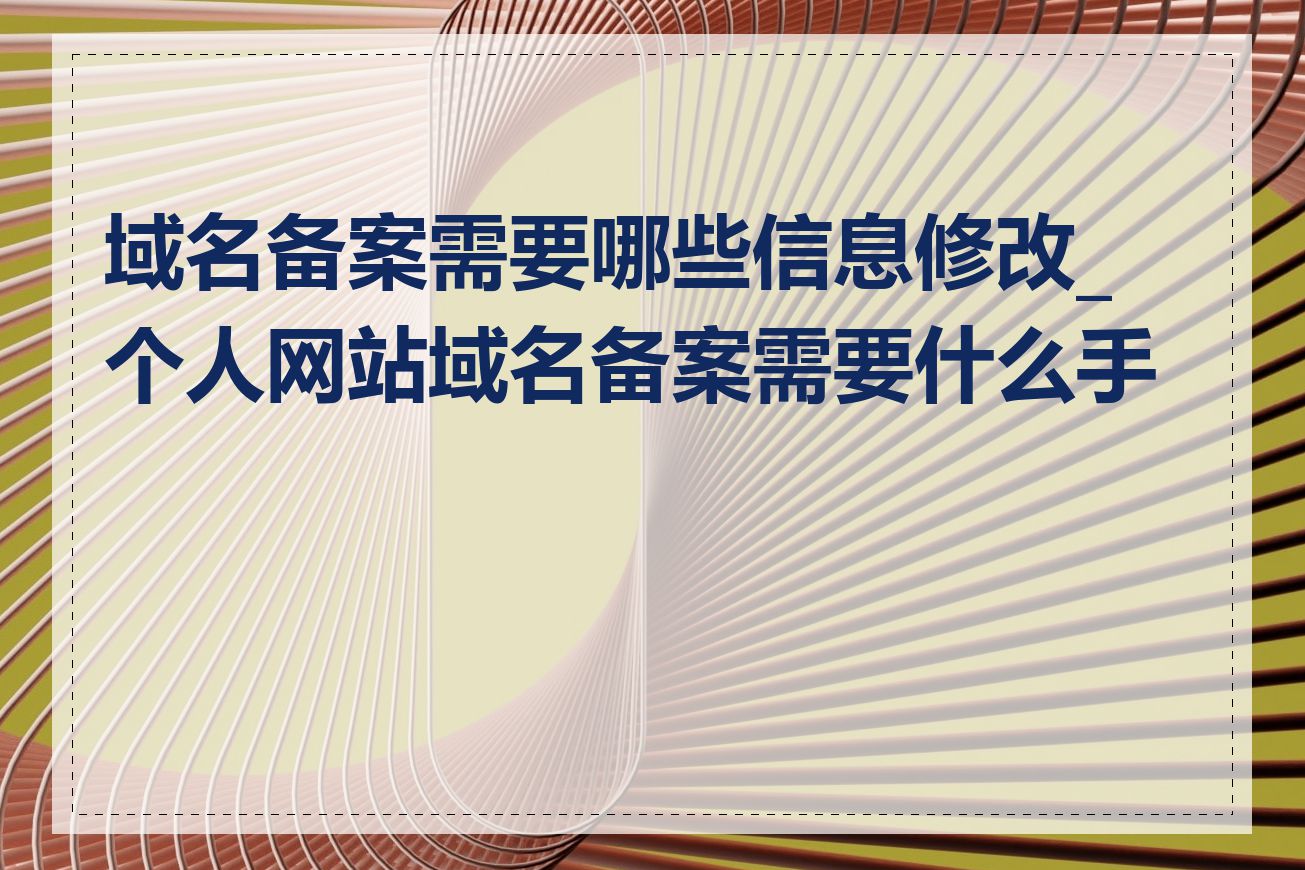 域名备案需要哪些信息修改_个人网站域名备案需要什么手续