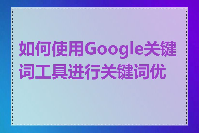 如何使用Google关键词工具进行关键词优化