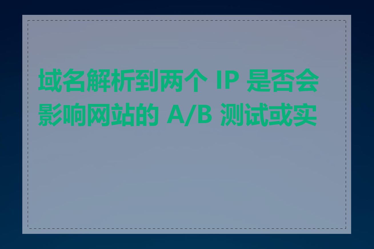 域名解析到两个 IP 是否会影响网站的 A/B 测试或实验