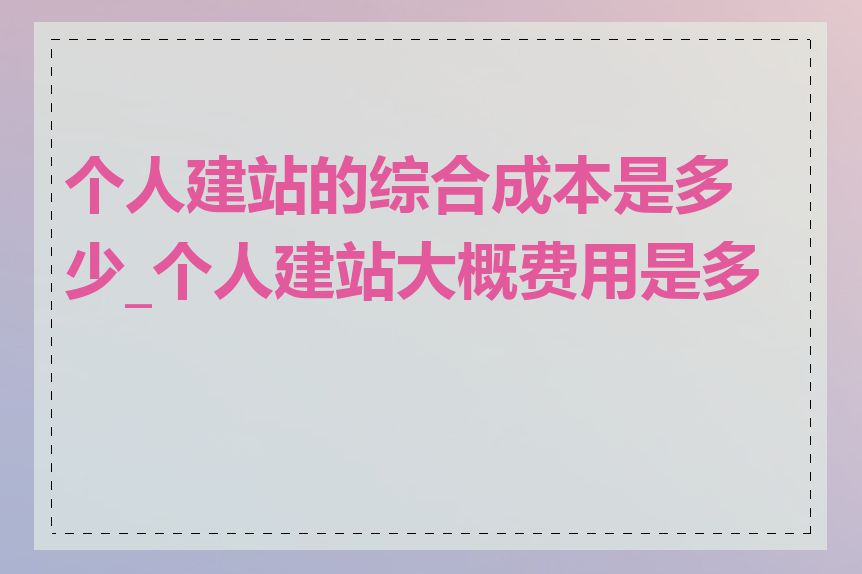 个人建站的综合成本是多少_个人建站大概费用是多少