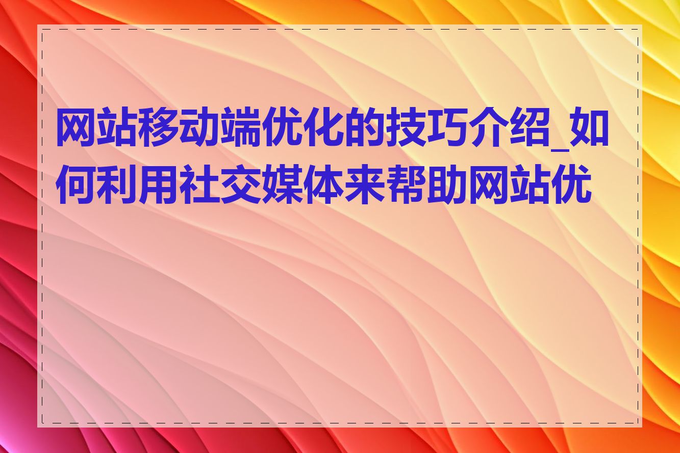 网站移动端优化的技巧介绍_如何利用社交媒体来帮助网站优化