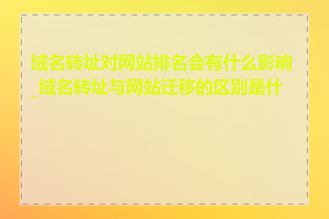 域名转址对网站排名会有什么影响_域名转址与网站迁移的区别是什么