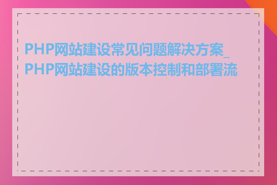 PHP网站建设常见问题解决方案_PHP网站建设的版本控制和部署流程