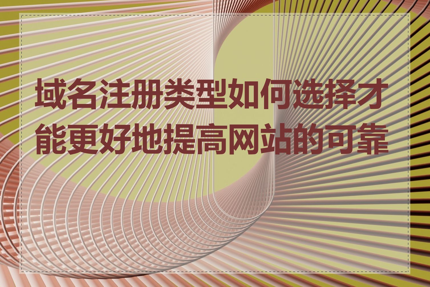 域名注册类型如何选择才能更好地提高网站的可靠性