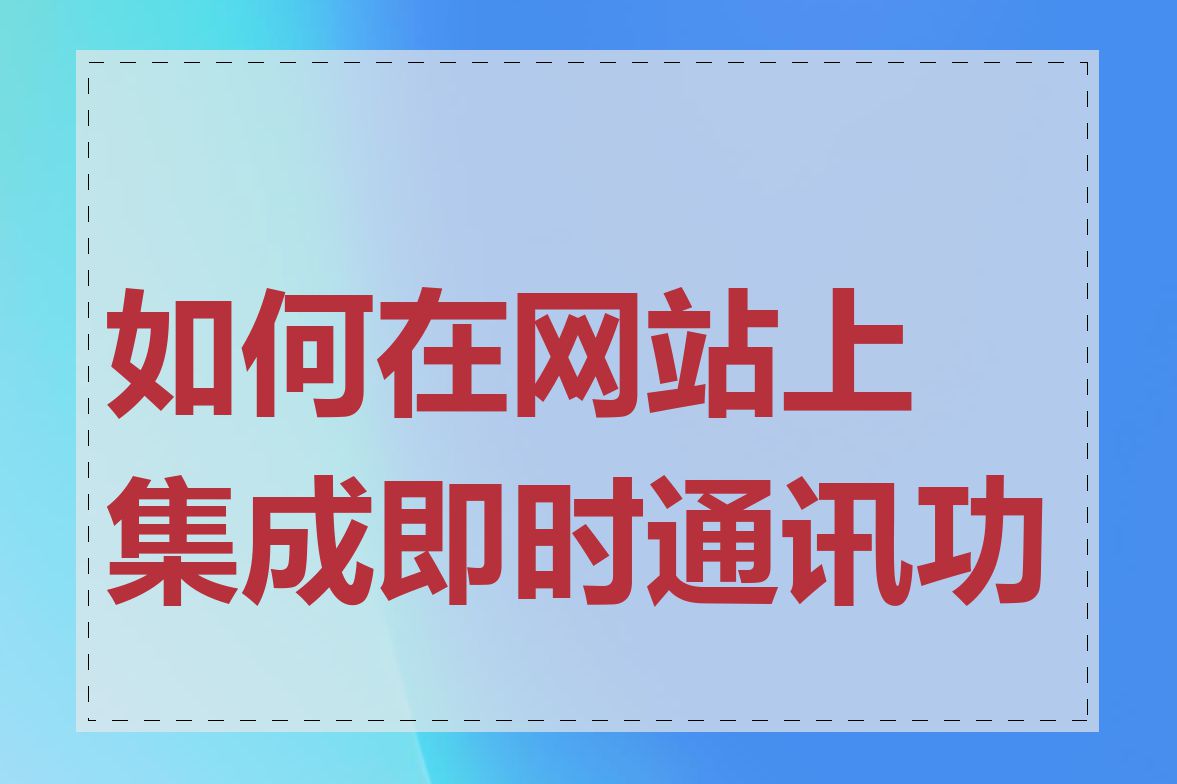 如何在网站上集成即时通讯功能