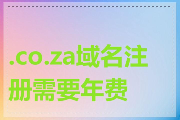 .co.za域名注册需要年费吗