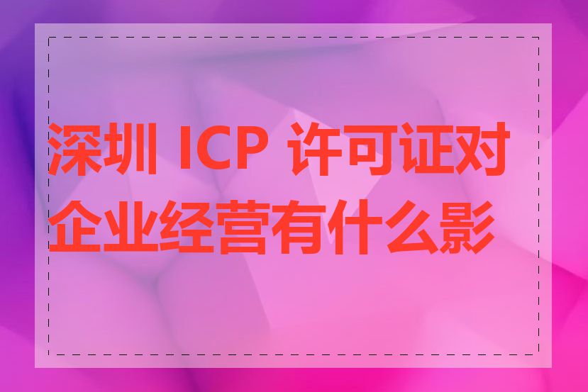 深圳 ICP 许可证对企业经营有什么影响