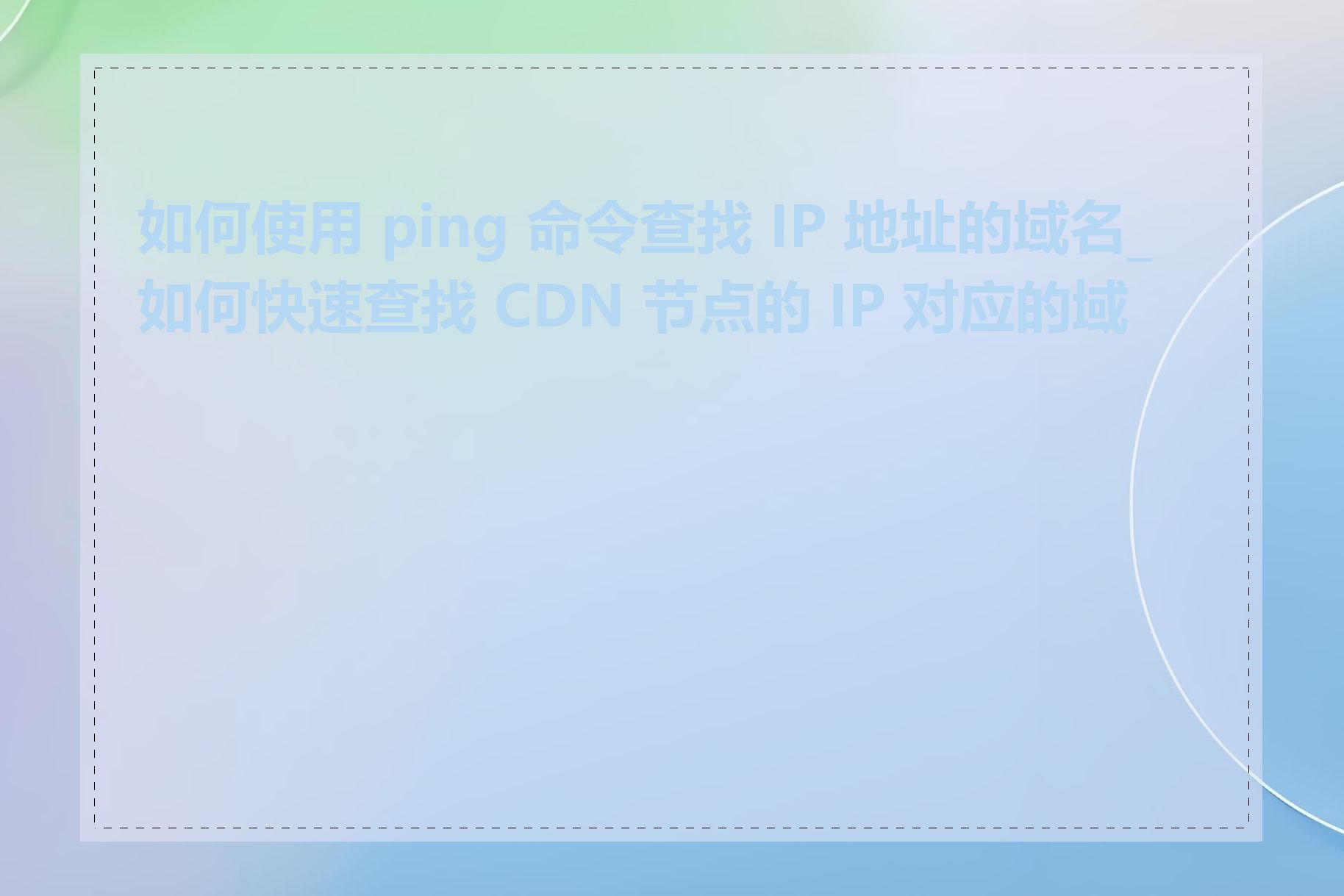 如何使用 ping 命令查找 IP 地址的域名_如何快速查找 CDN 节点的 IP 对应的域名