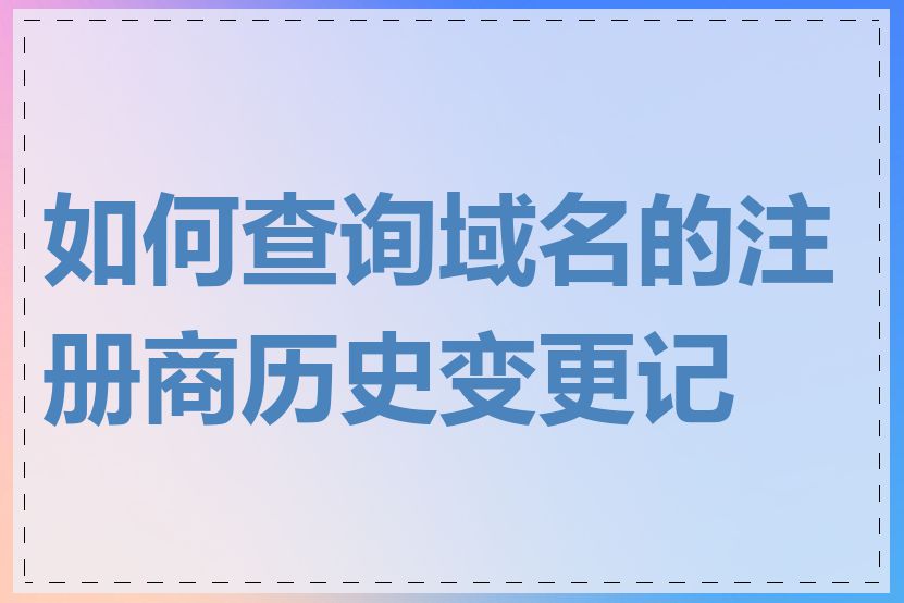 如何查询域名的注册商历史变更记录