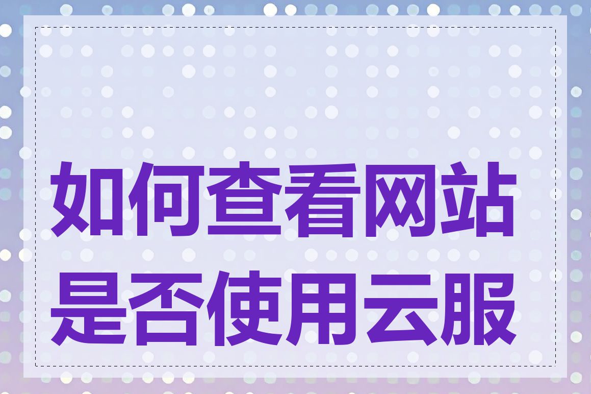 如何查看网站是否使用云服务