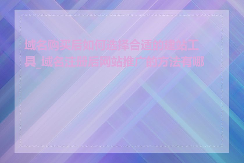 域名购买后如何选择合适的建站工具_域名注册后网站推广的方法有哪些