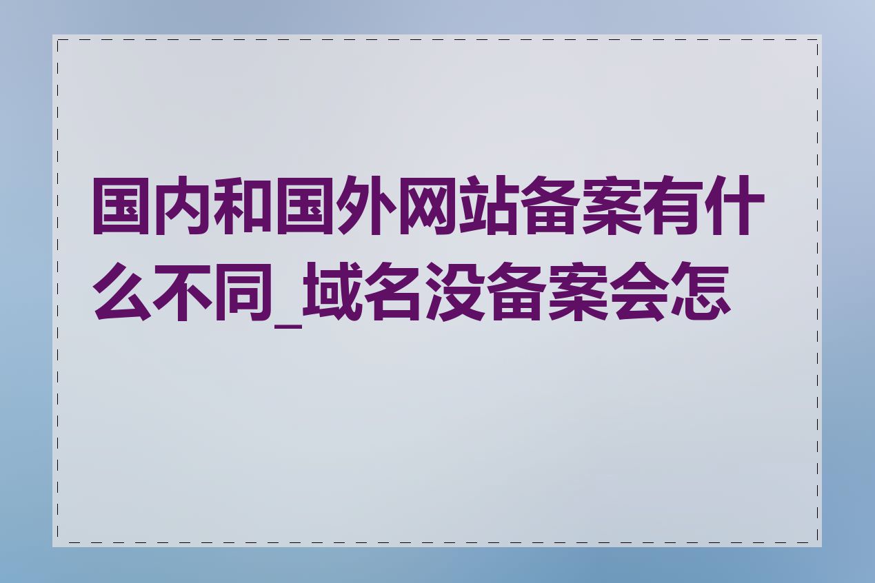 国内和国外网站备案有什么不同_域名没备案会怎样