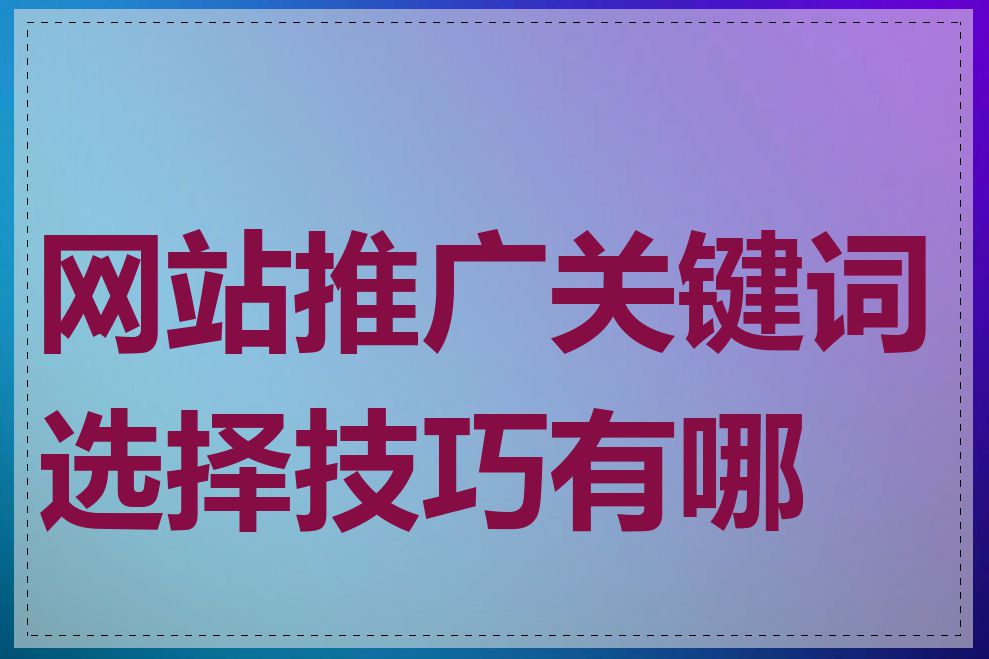 网站推广关键词选择技巧有哪些