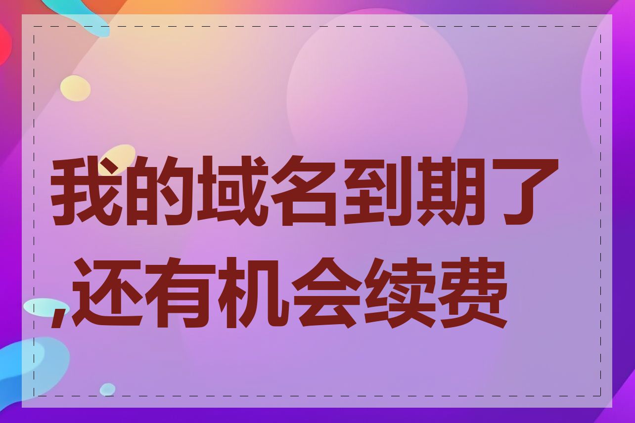 我的域名到期了,还有机会续费吗