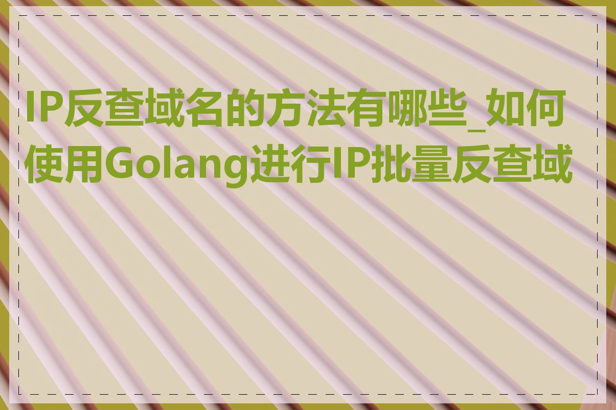 IP反查域名的方法有哪些_如何使用Golang进行IP批量反查域名