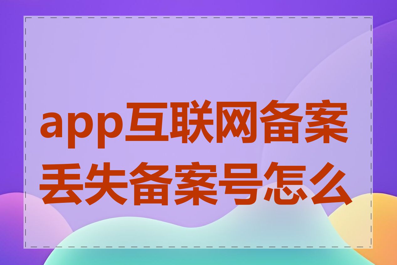 app互联网备案丢失备案号怎么办