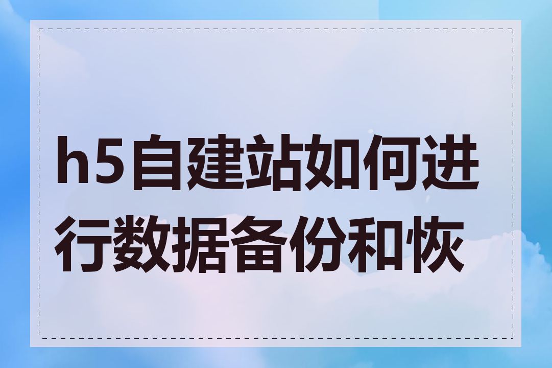 h5自建站如何进行数据备份和恢复