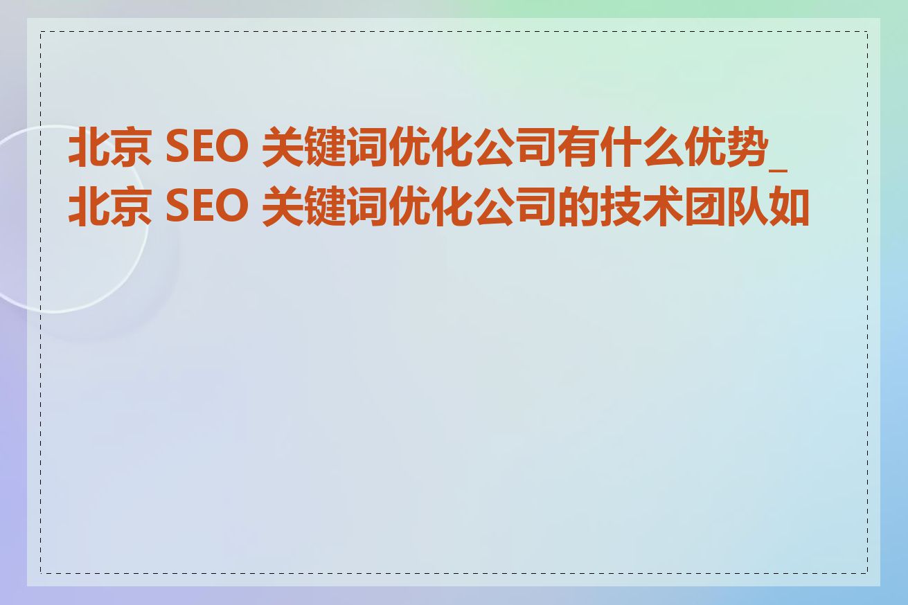 北京 SEO 关键词优化公司有什么优势_北京 SEO 关键词优化公司的技术团队如何