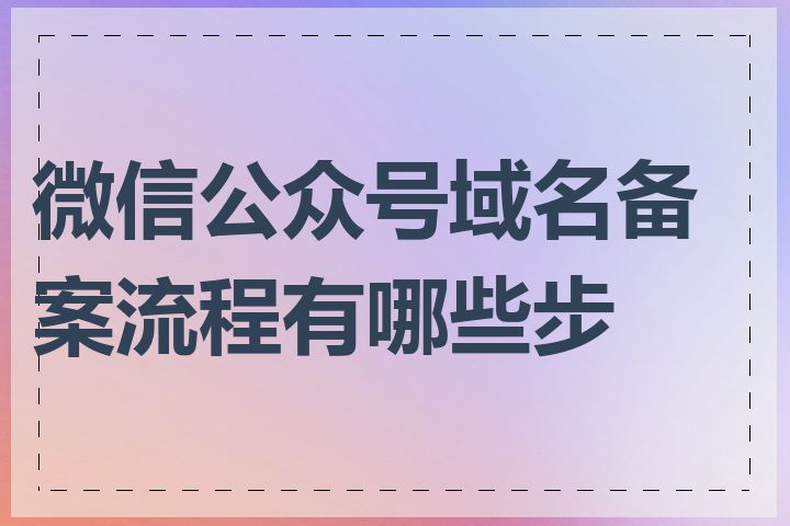 微信公众号域名备案流程有哪些步骤