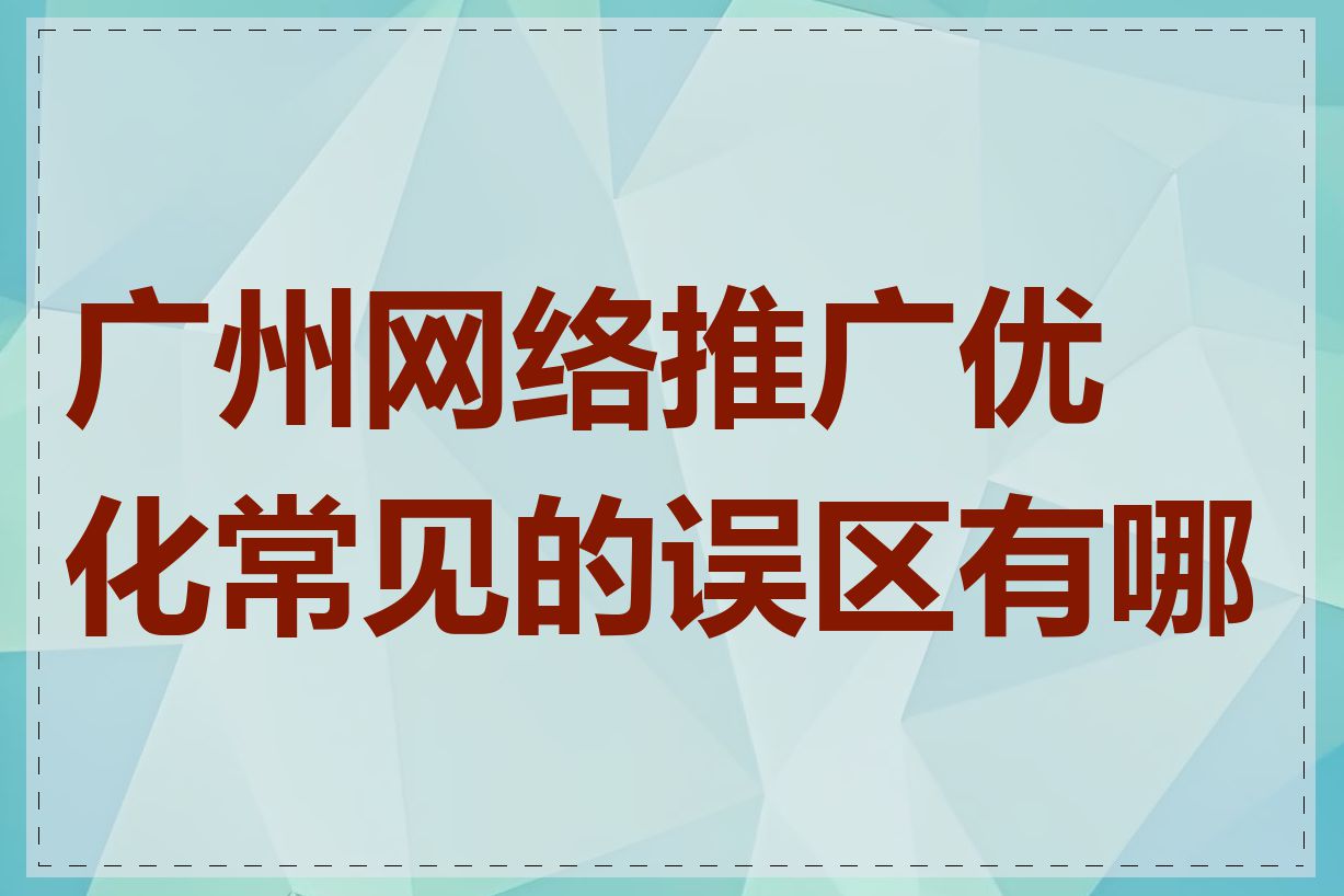 广州网络推广优化常见的误区有哪些