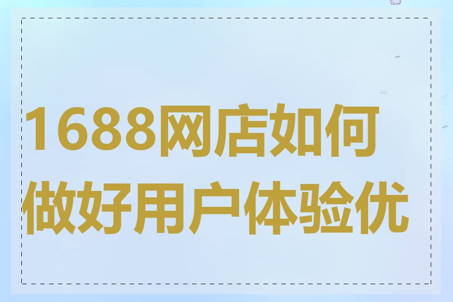 1688网店如何做好用户体验优化