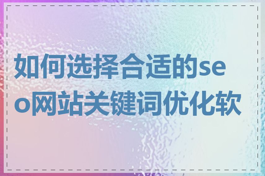 如何选择合适的seo网站关键词优化软件