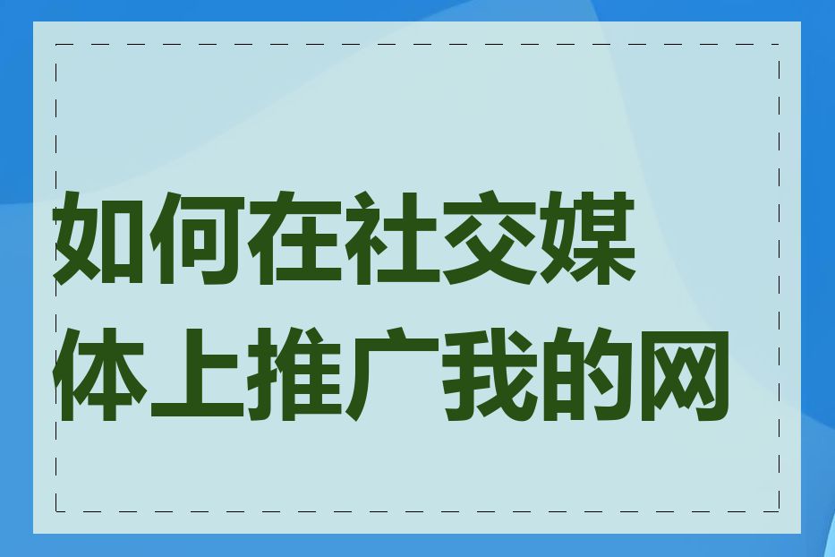 如何在社交媒体上推广我的网站